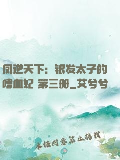 凤逆天下：银发太子的嗜血妃 第三册